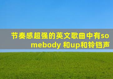 节奏感超强的英文歌曲中有somebody 和up和铃铛声